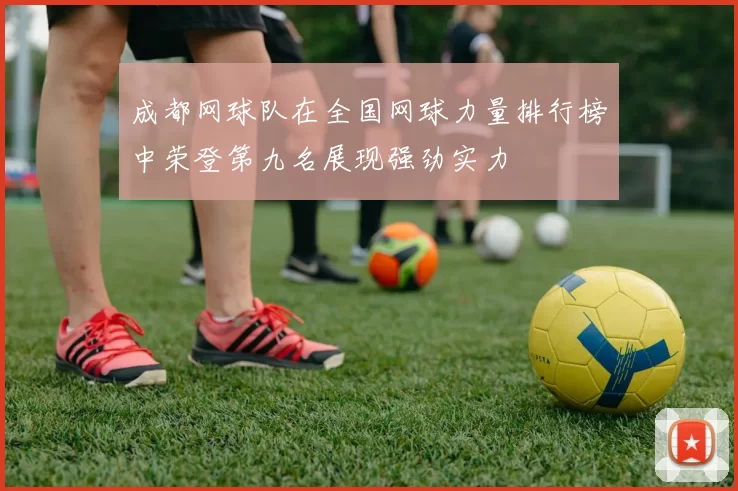 成都网球队在全国网球力量排行榜中荣登第九名展现强劲实力