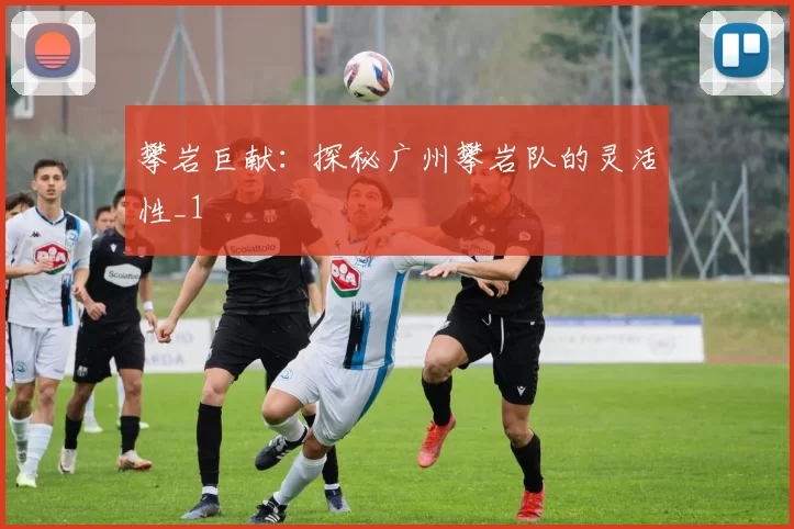 攀岩巨献：探秘广州攀岩队的灵活性_1