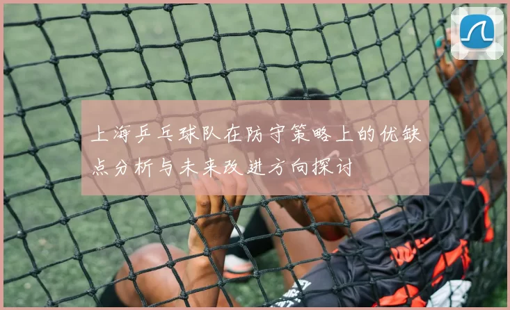 上海乒乓球队在防守策略上的优缺点分析与未来改进方向探讨