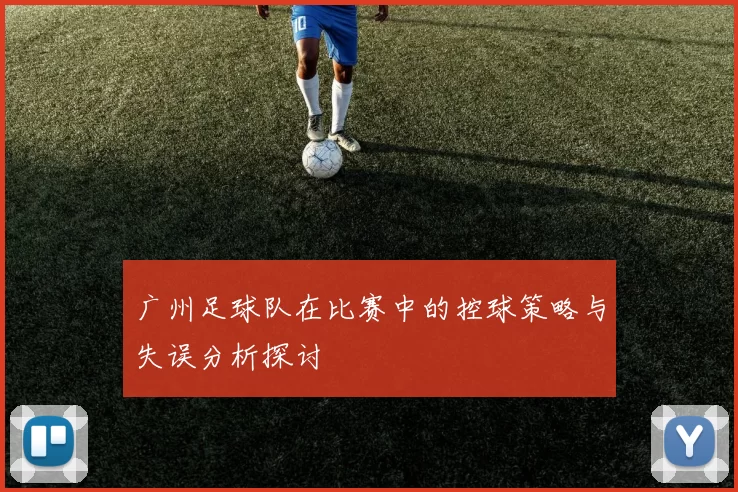 广州足球队在比赛中的控球策略与失误分析探讨