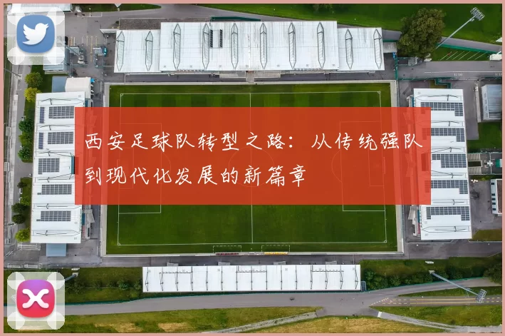 西安足球队转型之路：从传统强队到现代化发展的新篇章