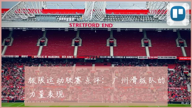 极限运动联赛点评：广州滑板队的力量表现