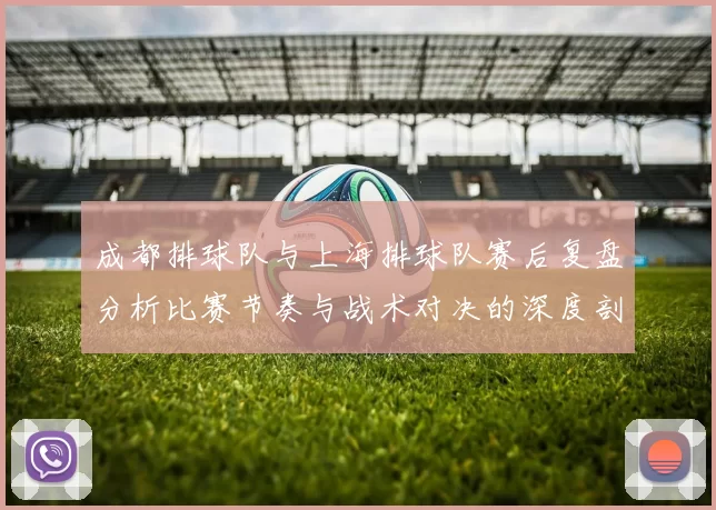 成都排球队与上海排球队赛后复盘分析比赛节奏与战术对决的深度剖析