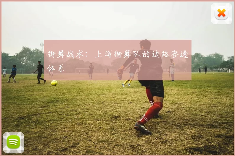 街舞战术：上海街舞队的边路渗透体系