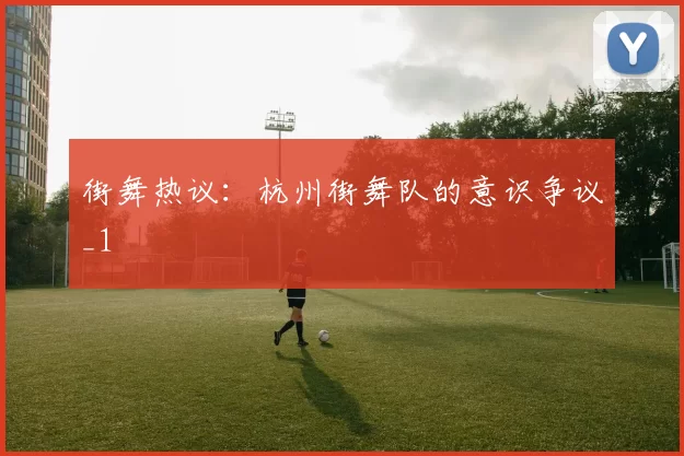 街舞热议：杭州街舞队的意识争议_1