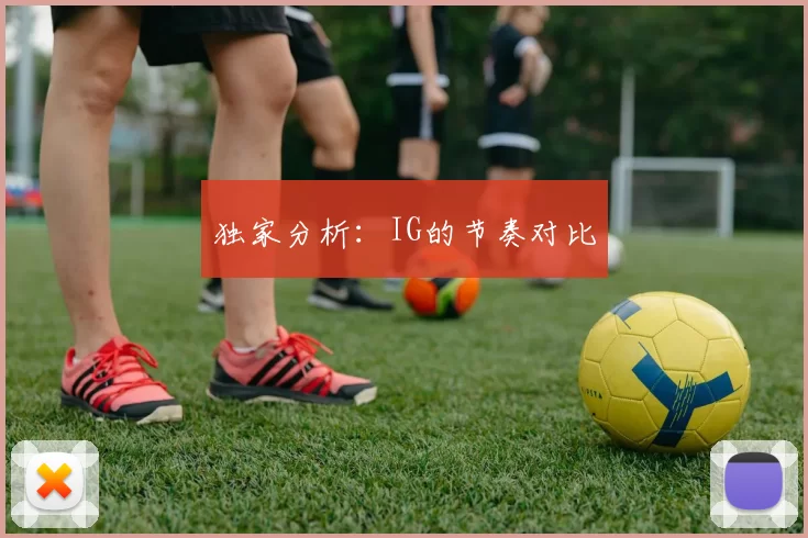 独家分析：IG的节奏对比