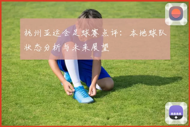 杭州亚运会足球赛点评：本地球队状态分析与未来展望