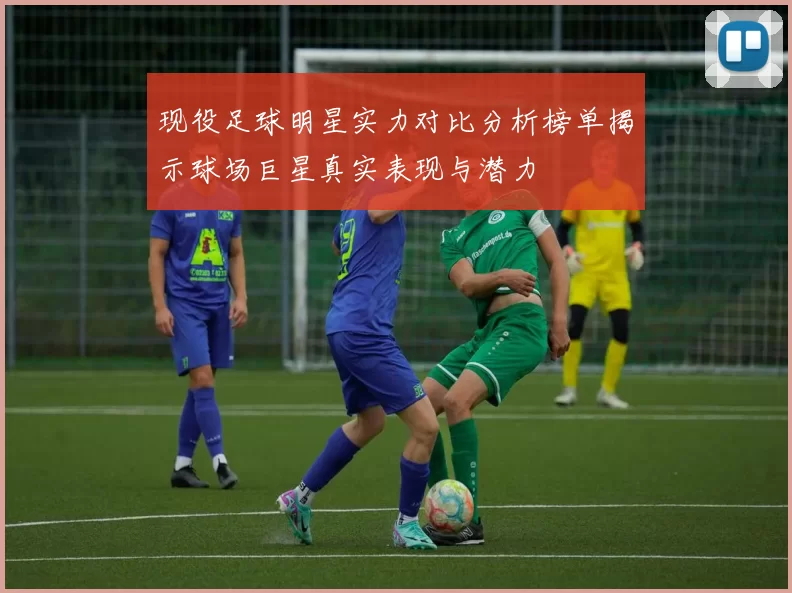 现役足球明星实力对比分析榜单揭示球场巨星真实表现与潜力
